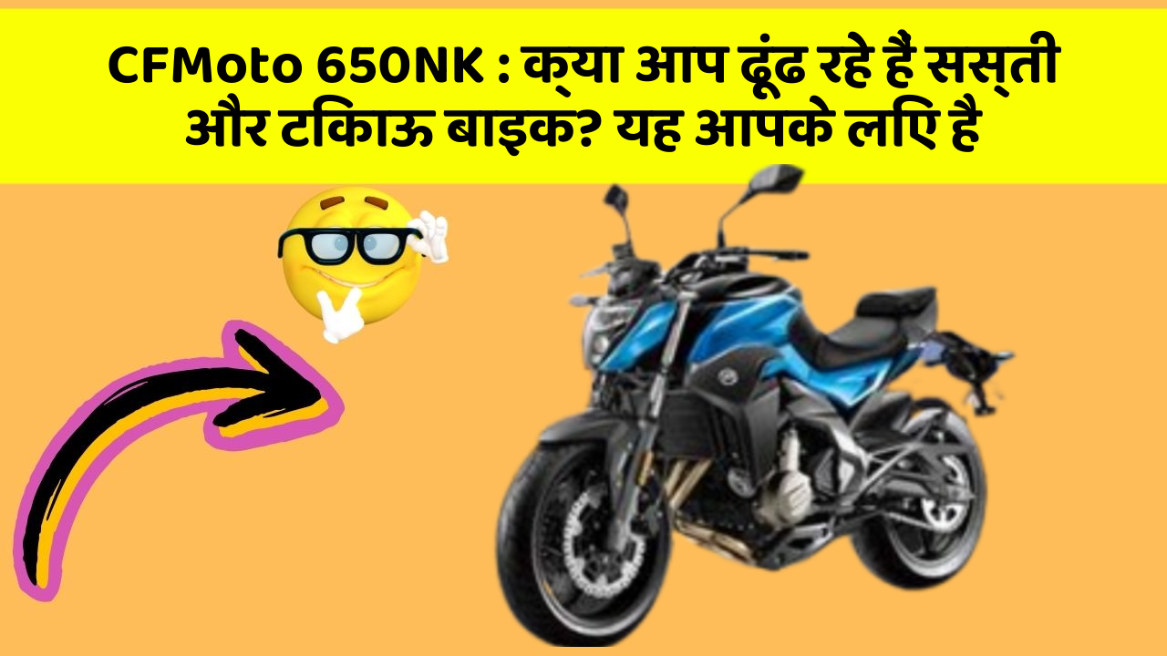 CFMoto 650NK : क्या आप ढूंढ रहे हैं सस्ती और टिकाऊ बाइक? यह आपके लिए है