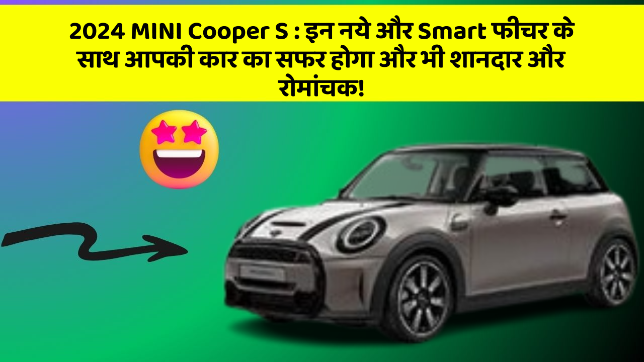 2024 MINI Cooper S : इन नये और Smart फीचर के साथ आपकी कार का सफर होगा और भी शानदार और रोमांचक!