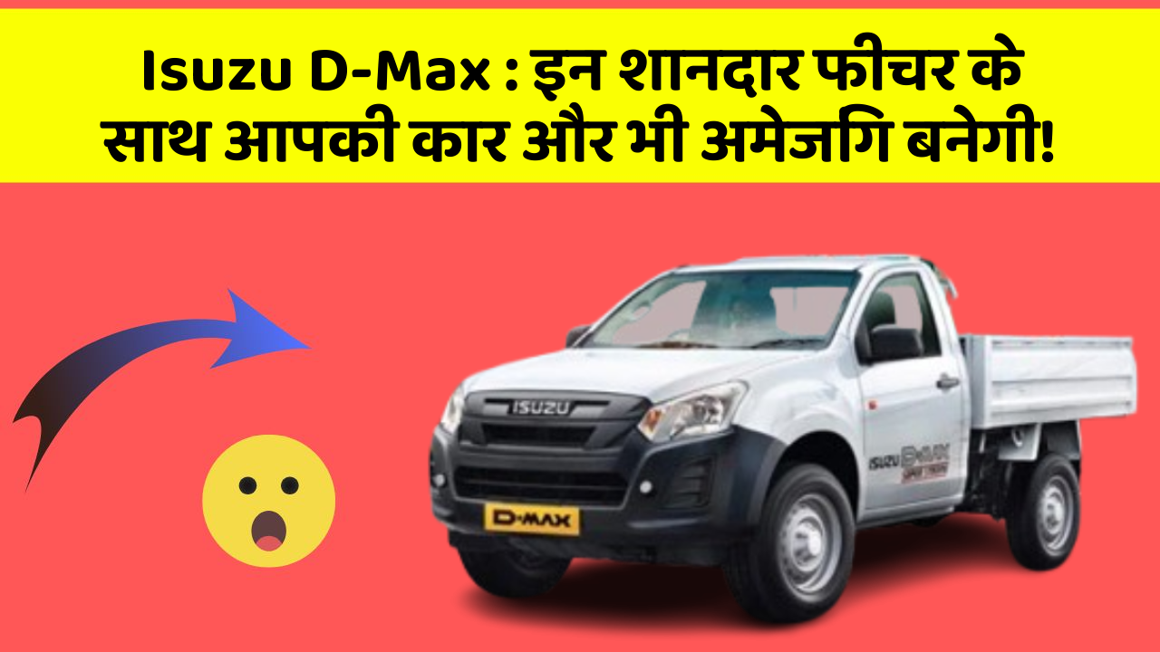Isuzu D-Max: इन शानदार फीचर के साथ आपकी कार और भी अमेजिंग बनेगी!