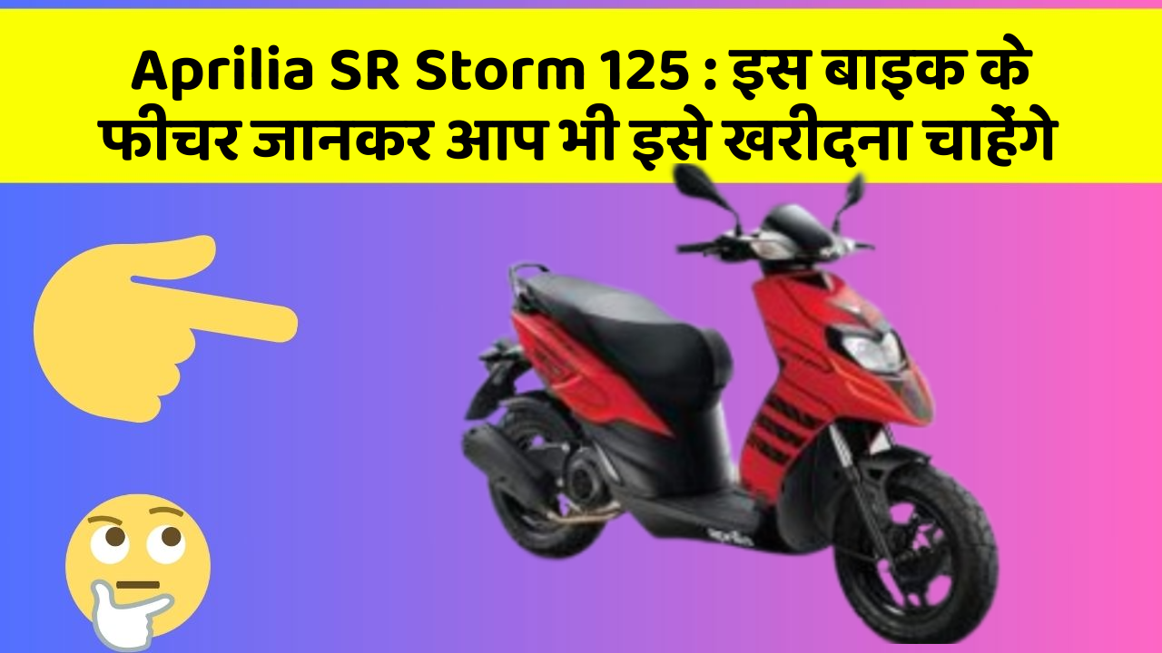 Aprilia SR Storm 125 : इस बाइक के फीचर जानकर आप भी इसे खरीदना चाहेंगे