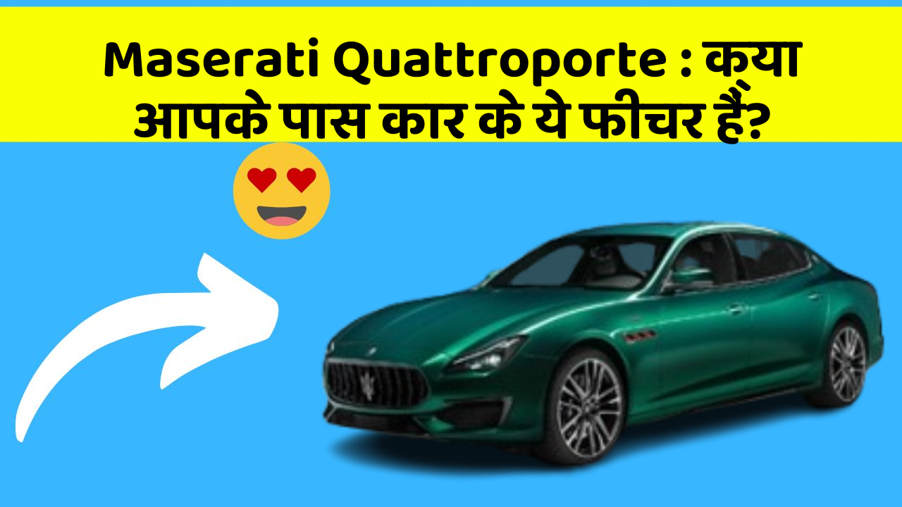 Maserati Quattroporte : क्या आपके पास कार के ये फीचर हैं?