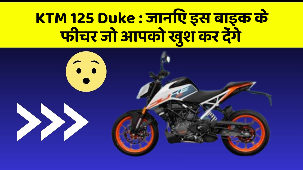 KTM 125 Duke : जानिए इस बाइक के फीचर जो आपको खुश कर देंगे