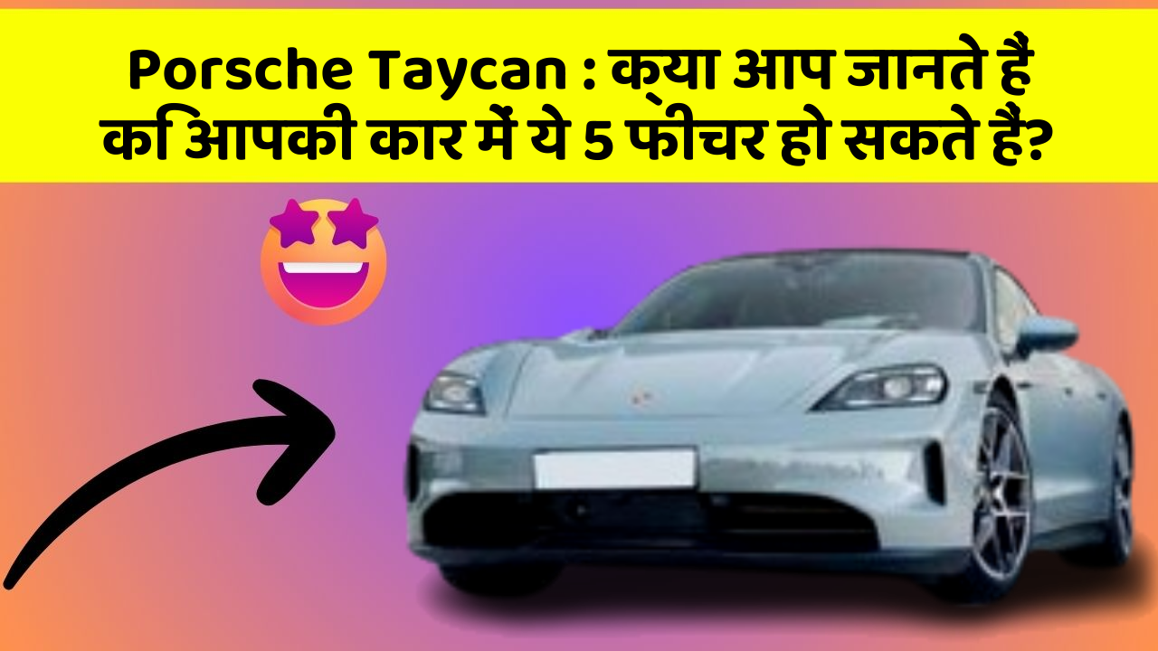 Porsche Taycan: क्या आप जानते हैं कि आपकी कार में ये 5 फीचर हो सकते हैं?