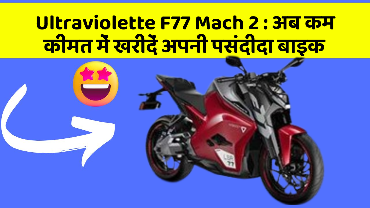 Ultraviolette F77 Mach 2 : अब कम कीमत में खरीदें अपनी पसंदीदा बाइक