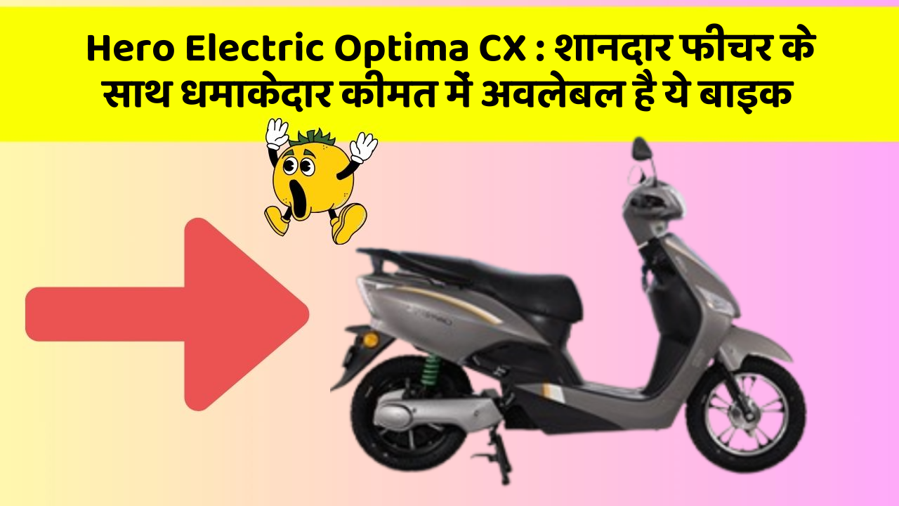 Hero Electric Optima CX : शानदार फीचर के साथ धमाकेदार कीमत में अवलेबल है ये बाइक