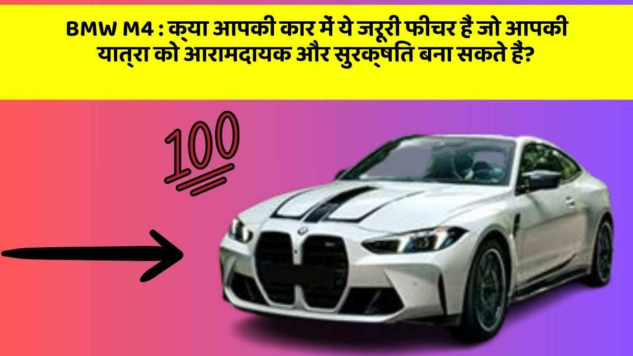BMW M4 : क्या आपकी कार में ये जरूरी फीचर हैं जो आपकी यात्रा को आरामदायक और सुरक्षित बना सकते हैं?