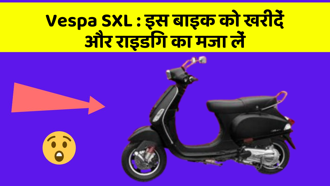 Vespa SXL : इस बाइक को खरीदें और राइडिंग का मजा लें