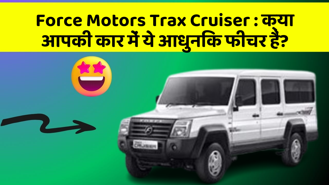 Force Motors Trax Cruiser : क्या आपकी कार में ये आधुनिक फीचर हैं?