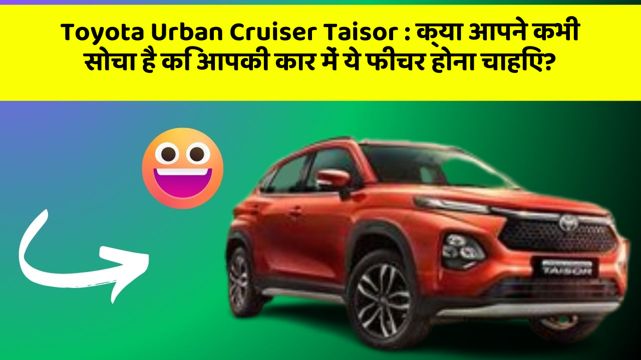 Toyota Urban Cruiser Taisor : क्या आपने कभी सोचा है कि आपकी कार में ये फीचर होना चाहिए?