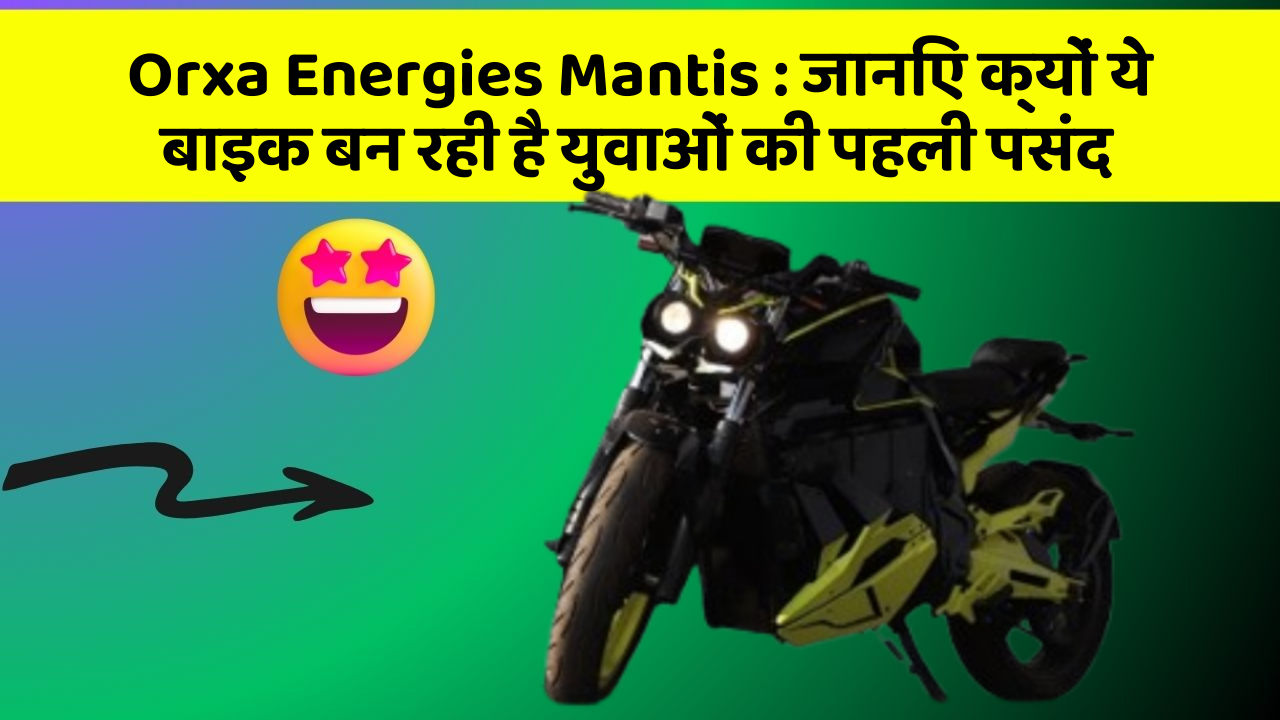 Orxa Energies Mantis : जानिए क्यों ये बाइक बन रही है युवाओं की पहली पसंद