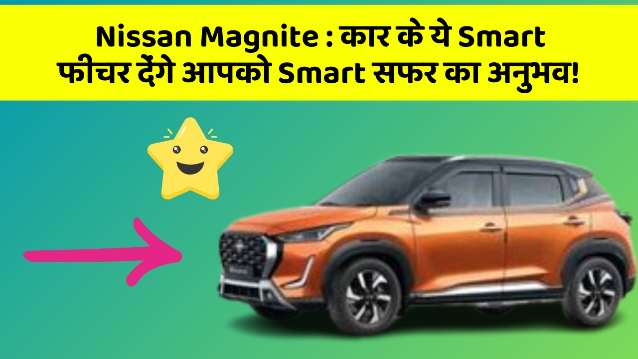 Nissan Magnite: कार के ये Smart फीचर देंगे आपको Smart सफर का अनुभव!