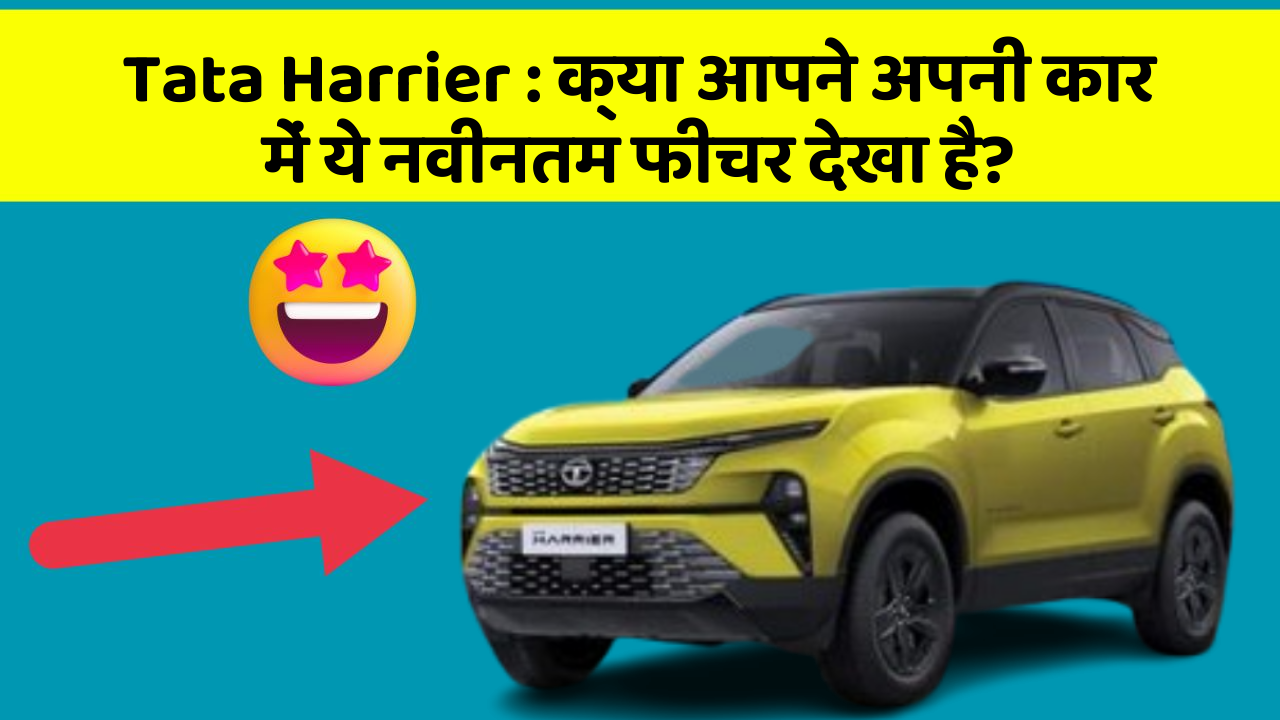 Tata Harrier : क्या आपने अपनी कार में ये नवीनतम फीचर देखा है?