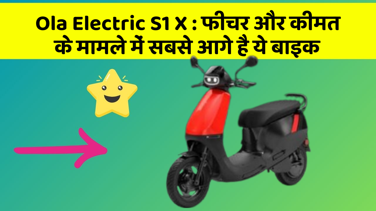 Ola Electric S1 X : फीचर और कीमत के मामले में सबसे आगे है ये बाइक