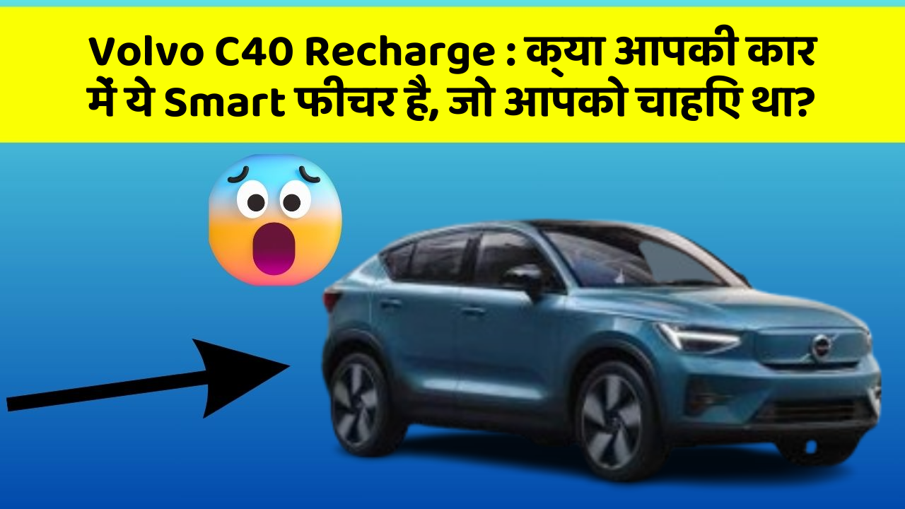 Volvo C40 Recharge : क्या आपकी कार में ये Smart फीचर है, जो आपको चाहिए था?