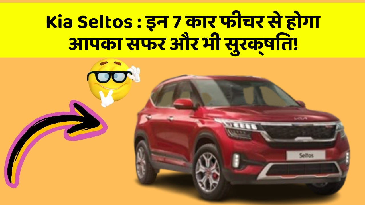Kia Seltos : इन 7 कार फीचर से होगा आपका सफर और भी सुरक्षित!