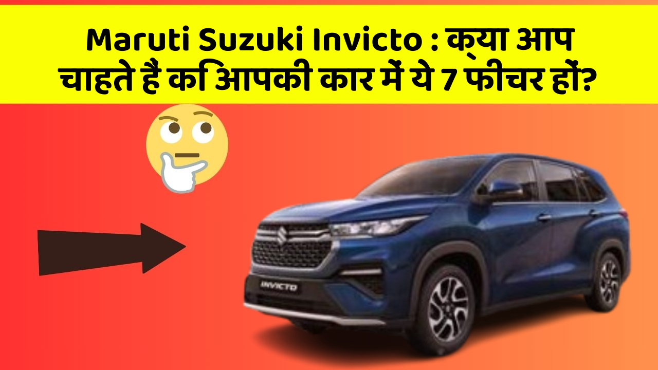 Maruti Suzuki Invicto : क्या आप चाहते हैं कि आपकी कार में ये 7 फीचर हों?
