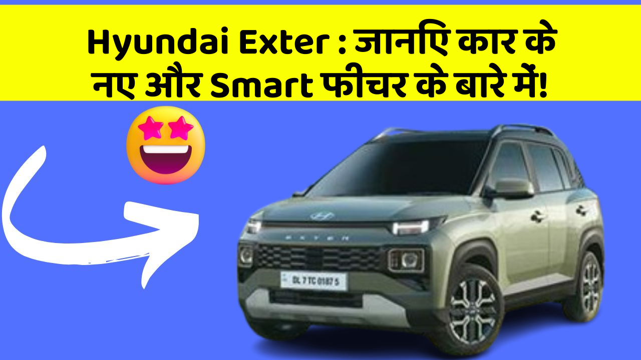 Hyundai Exter : जानिए कार के नए और Smart फीचर के बारे में!