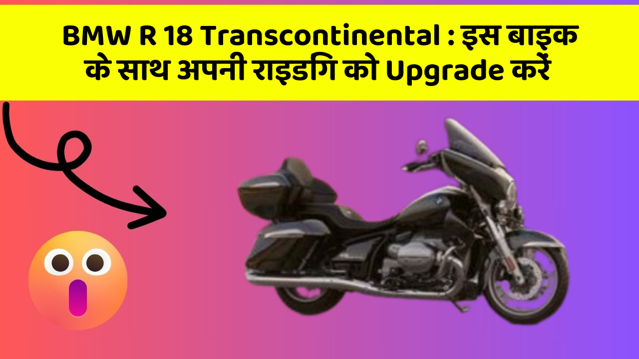 BMW R 18 Transcontinental: इस बाइक के साथ अपनी राइडिंग को Upgrade करें