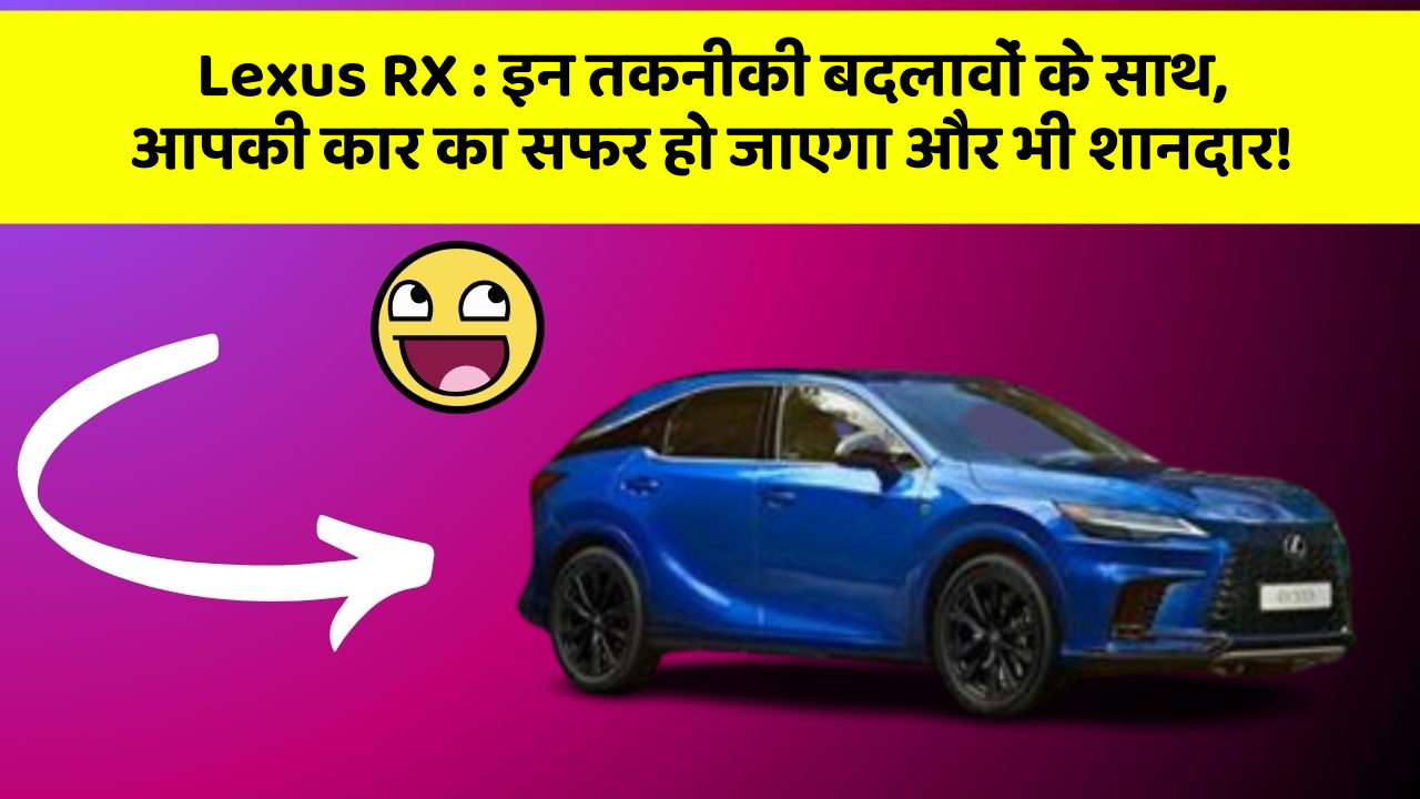 Lexus RX : इन तकनीकी बदलावों के साथ, आपकी कार का सफर हो जाएगा और भी शानदार!