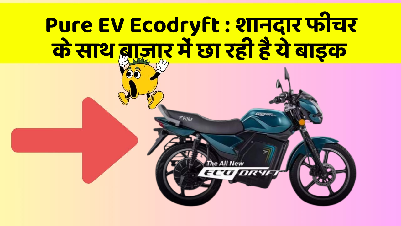 Pure EV Ecodryft : शानदार फीचर के साथ बाजार में छा रही है ये बाइक Pure EV Ecodryft : शानदार फीचर के साथ बाजार में छा रही है ये बाइक