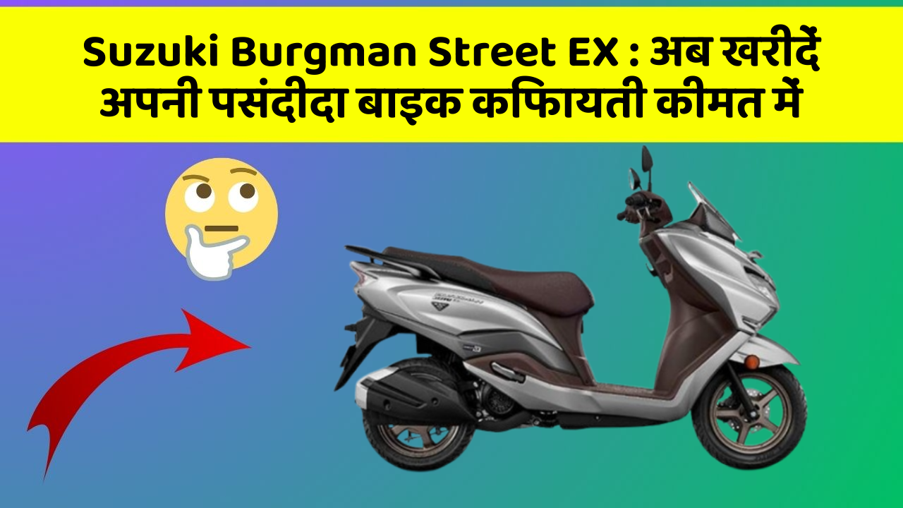 Suzuki Burgman Street EX : अब खरीदें अपनी पसंदीदा बाइक किफायती कीमत में