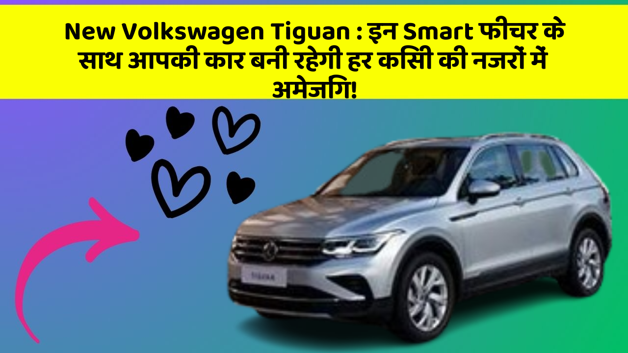New Volkswagen Tiguan : इन Smart फीचर के साथ आपकी कार बनी रहेगी हर किसी की नजरों में अमेजिंग!