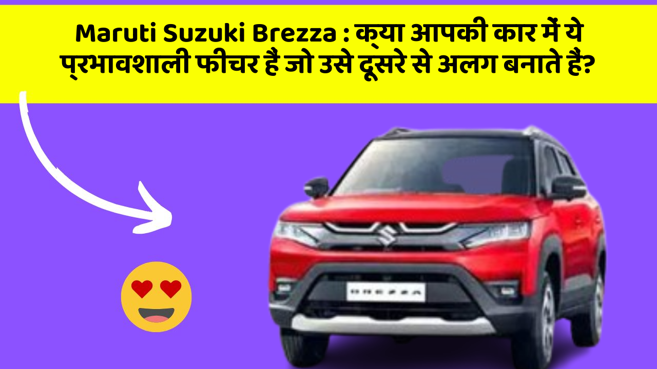 Maruti Suzuki Brezza: क्या आपकी कार में ये प्रभावशाली फीचर हैं जो उसे दूसरे से अलग बनाते हैं?