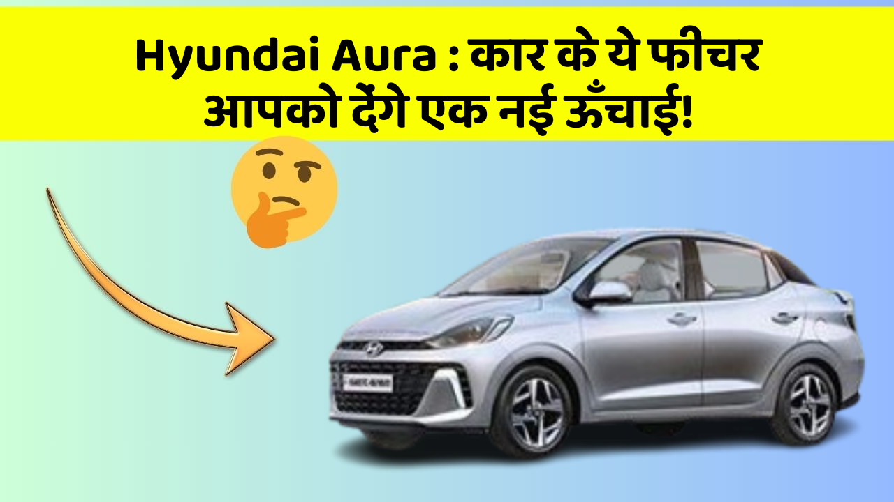 Hyundai Aura: कार के ये फीचर आपको देंगे एक नई ऊँचाई! Hyundai Aura: कार के ये फीचर आपको देंगे एक नई ऊँचाई!