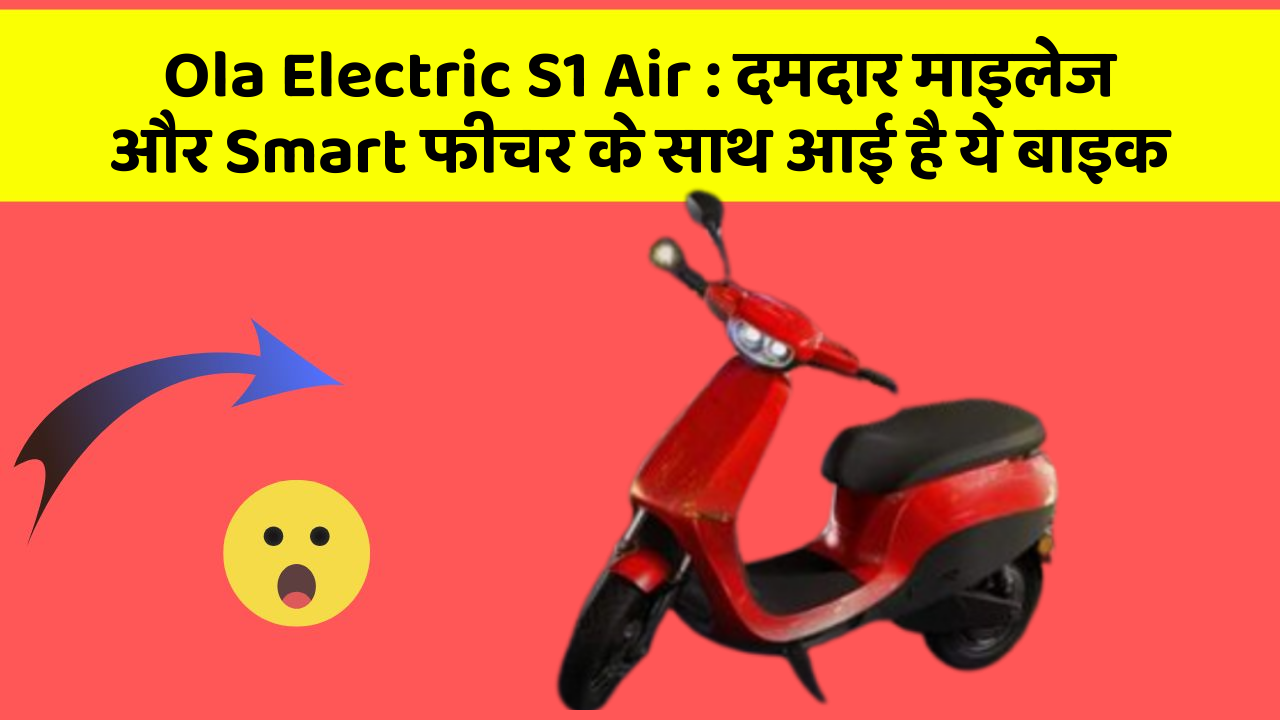 Ola Electric S1 Air : दमदार माइलेज और Smart फीचर के साथ आई है ये बाइक